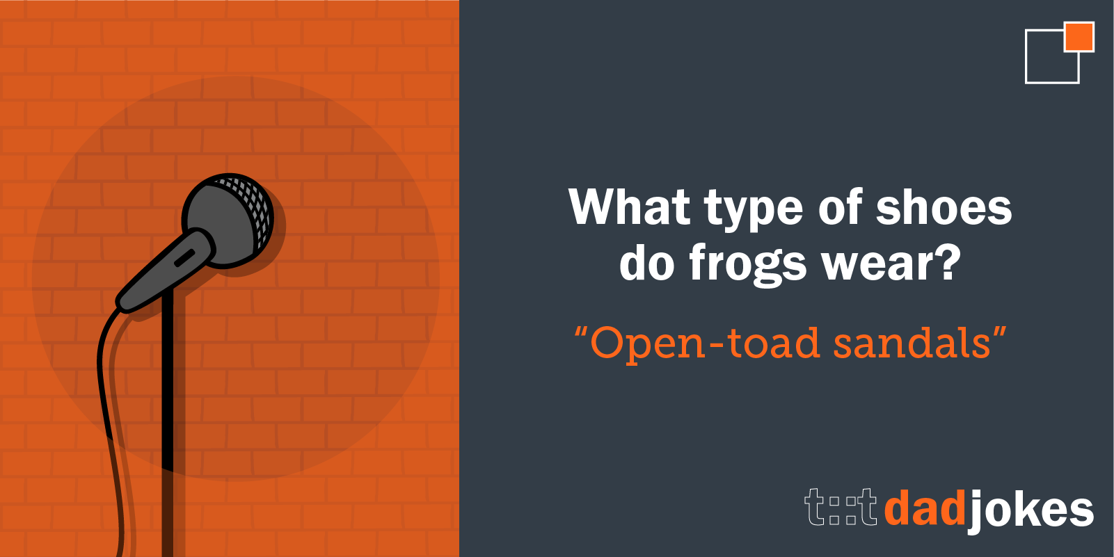 What type of shoes do frogs wear? Open-toad sandals!